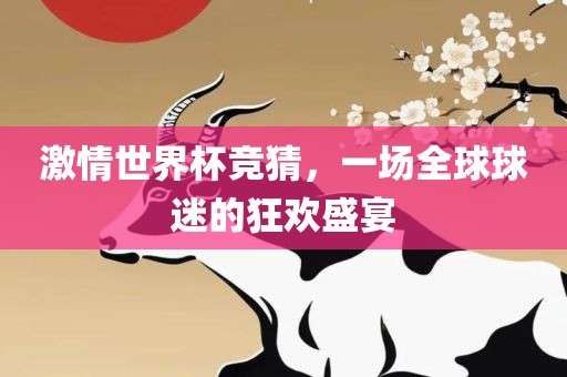 激情世界杯竞猜，一场全球球迷的狂欢盛宴