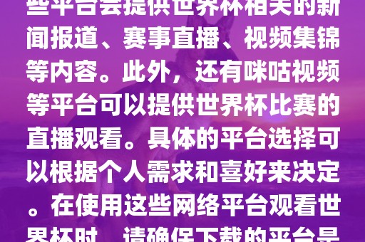 世界杯网络平台包括但不限于央视新闻、抖音、快手等。这些平台会提供世界杯相关的新闻报道、赛事直播、视频集锦等内容。此外，还有咪咕视频等平台可以提供世界杯比赛的直播观眉山市正发家政服务有限公司看。具体的平台选择可以根据个人需求和喜好来决定。在使用这些网络平台观看世界杯时，请确保下载的平台是官方正版，以保证良好的观赛体验。