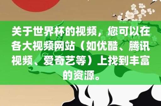 关于世界杯的视频，您可以在各大视频网站（如优酷、腾讯视频、爱奇艺等）上找到丰富的资源。眉山市正发家政服务有限公司