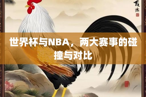 世界杯与NBA，两大赛事的碰撞与对比眉山市正发家政服务有限公司