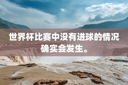 世界杯比赛中没有进球的情况确实会发生。