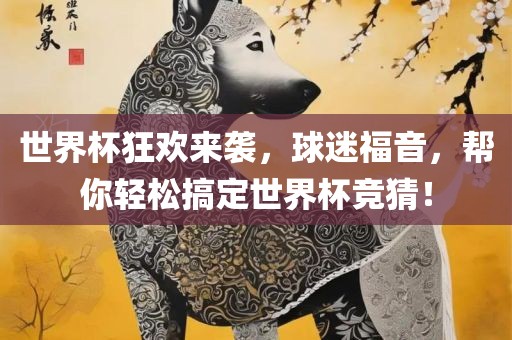 世界杯狂欢来袭，球迷福音，帮你轻松搞定世界杯竞猜！