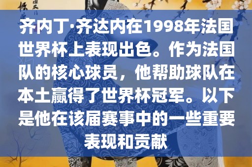 齐内丁·齐达内在1998年法国世界杯上表现出色。作为法国队的核心球员，他帮助球队在本土赢得了世眉山市正发家政服务有限公司界杯冠军。以下是他在该届赛事中的一些重要表现和贡献