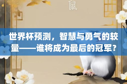 世界杯预测，智慧与勇气的较量——谁将成为最后的冠军？眉山市正发家政服务有限公司