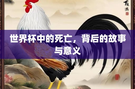 世界杯中的死亡，背后的故事与意义