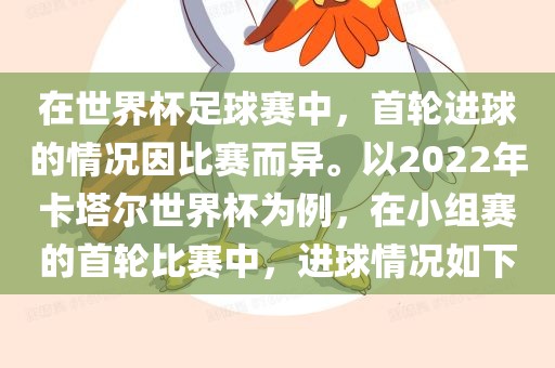 在世界杯足球赛中，首轮进球的情况因比赛而异。以2022年卡塔尔世界杯为例，在小组赛的首轮比赛中，进球情况如下
