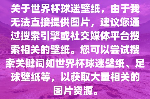 关于世界杯球迷壁纸，由于我无法直接提供图片，建议您通过搜索引擎或社交媒体平台搜索相关的壁纸。您可以尝试搜索关键词如世界杯球迷壁纸、足球壁纸等，以获取大量相关的图片眉山市正发家政服务有限公司资源。