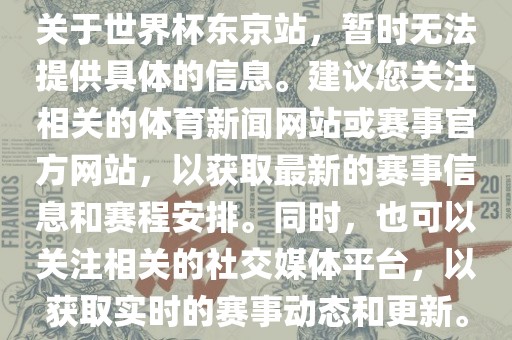 关于世界杯东京站，暂时无法提供具体的信息。建议您关注相关的体育新闻网站或赛事官方网站，以获取最新的赛事信息和赛程安排。同时，也可以关注相关的社交眉山市正发家政服务有限公司媒体平台，以获取实时的赛事动态和更新。