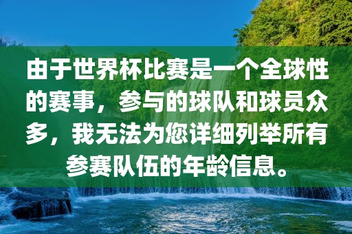 由于世界杯比赛是一个全球性的赛事，参与的球队和球员众多，我无法为您详细列举所有参赛队伍的年龄信息。
