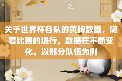 关于世界杯各队的黄牌数量，随着比赛的进行，数据在不断变化。以部分队伍为例眉山市正发家政服务有限公司