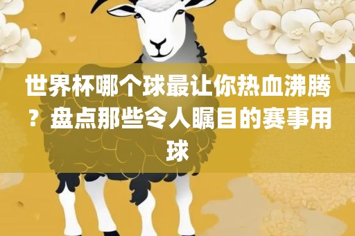 世界杯哪个球最让你热血沸腾？盘点那些令人瞩目的赛事用球