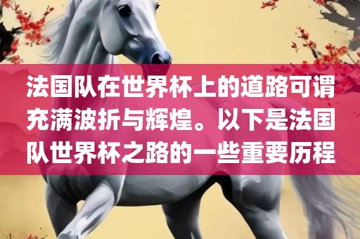 法国队在世界杯上的道路可谓充满波折与辉煌。以下是法国队世界杯之路的一些重要历程眉山市正发家政服务有限公司