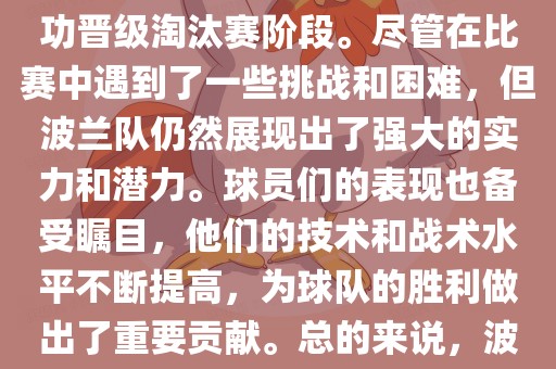 波兰足球队在本届世界杯中表现良好。在小组赛中，波兰队以稳健的防守和出色的表现成功晋级淘汰赛阶段。尽管在比赛中遇到了一些挑战和困难，但波兰队仍然展现出了强大的实力和潜力。球员们的表现也备受瞩目，他们的技术和战术水平不断提高，为球队的胜利做出了重要贡献。总的来说，波兰足球队在本届世界杯中展现出了不俗的实力和潜力，为球迷们带来了精彩的比赛体验。