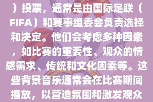 关于世界杯的BGM（背景音乐）投票，通常是由国际足联（FIFA）和赛事组委会负责选择和决定。他们会考虑多种因素，如比赛的重要性、观众的情感需求、传统和文化因素等。这些背景音乐通常会在比赛期间播放，以营造氛围和激发观众的热情。眉山市正发家政服务有限公司