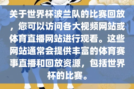 关于世界杯波兰队的比赛回放，您可以访问各大视频网站或体育直播网站进行观看。这些网站通常会提供丰富的体育赛事直播和回放资源，包括世界杯的比赛。眉山市正发家政服务有限公司