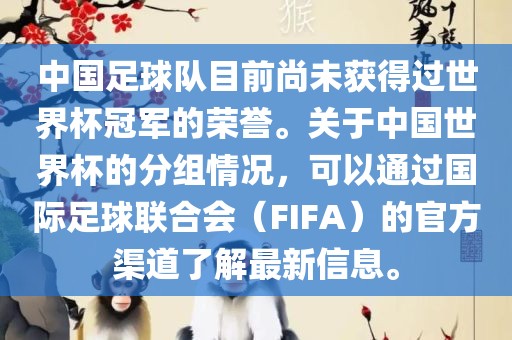 中国足球队目前尚未获得过世界杯冠军的荣誉。关于中国世界杯的分组情况，可以通过国际足球联合会（FIFA）的官方渠道了解最新信息。