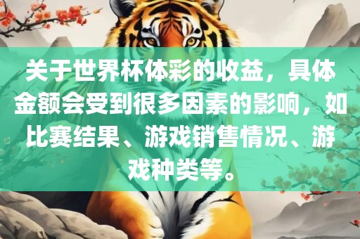 关于世界杯体彩的收益，具体金额会受到很多因素的影响，如比赛结果、游戏销售情况、游戏种类等。眉山市正发家政服务有限公司