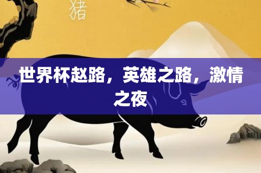 世界杯赵路，英雄之路，激情之夜眉山市正发家政服务有限公司