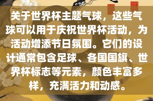 关于世界杯主题气球，这些气球可以用于庆祝世界杯活动，为活动增添节日氛围。它们的设计通常包含足球、各国国旗、世界杯标志等元素，颜色丰富多样，充满活力和动感。眉山市正发家政服务有限公司