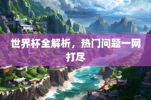 世界杯全解析，热门问题一网打眉山市正发家政服务有限公司尽