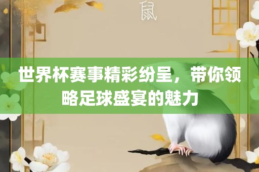世界杯赛事精彩纷呈，带你领略足球盛宴的魅力