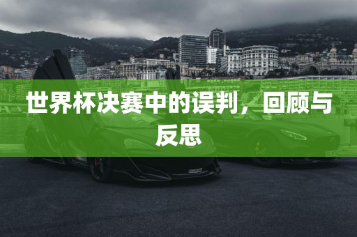 世界杯决赛中的误判，回顾与反思