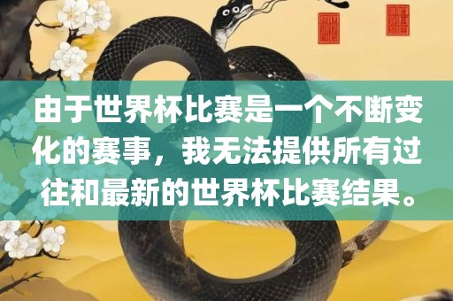 由于世界杯比赛是一个不断变化的赛事，我无法提供所有过往和最新的世界杯比赛结果。