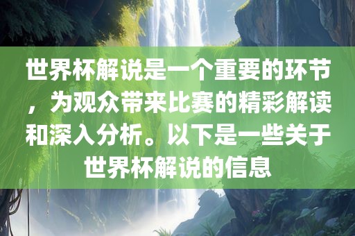 世界杯解说是一个重要的环节，为观众带来比赛的精彩解读和深入分析。以下是一些关于世界杯解说的信息