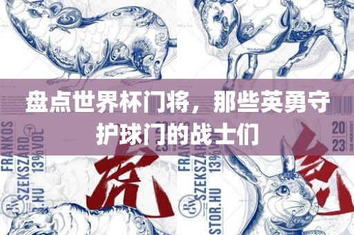 盘点世界杯门将，那些英勇守护球门的战士们