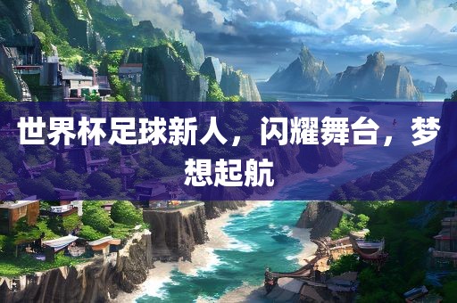 世界杯足球新人，闪耀舞台，梦想起航