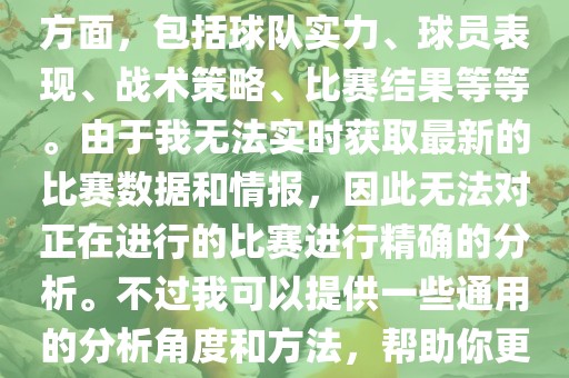 关于世界杯的分析涉及到多个方面，包括球队实力、球员表现、战术策略、比赛结果等等。由于我无法实时获取最新的比赛数据和情报，因此无法对正在进行的比赛进行精确的分析。不过我可以提供一些通用的分析角度和方法，帮助你更好地理解世界杯比赛。眉山市正发家政服务有限公司