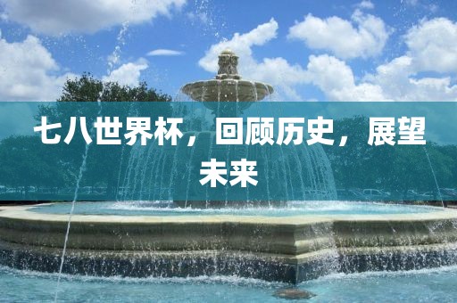 七八世界杯，回顾历史，展望未来