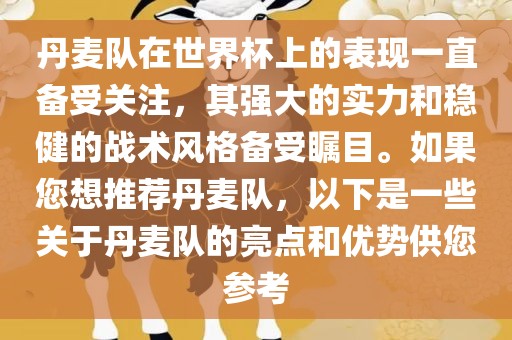 丹麦队在世界杯上的表现一直备受关注，其强大的实力和稳健的战术风格备受瞩目。如果您想推荐丹麦队，以下是一些关于丹麦队的亮点和优势供您参考眉山市正发家政服务有限公司