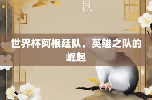 世界杯阿根廷队，英雄之队的崛起