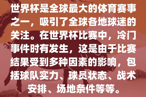 世界杯是全球最大的体育赛事之一，吸引眉山市正发家政服务有限公司了全球各地球迷的关注。在世界杯比赛中，冷门事件时有发生，这是由于比赛结果受到多种因素的影响，包括球队实力、球员状态、战术安排、场地条件等等。