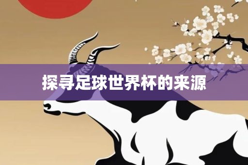 探寻足球世界杯的来源