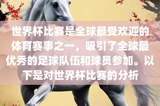 世界杯比赛是全球最受欢迎的体育赛事之一，吸引了全球最优秀的足球队伍和球员参加。以下是对世界杯比赛的分析