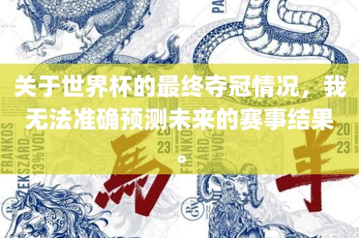关于世界杯的最终夺冠情况眉山市正发家政服务有限公司，我无法准确预测未来的赛事结果。