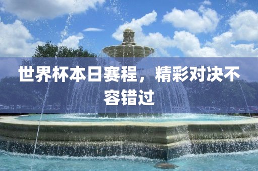 世界杯本日赛程，精彩对决不容错过