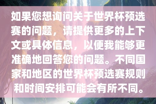 如果您想询问关于世界杯预选赛的问题，请提供更多的上下文或具体信息，以便我能够更准确地回答您的问题。不同国家和地区的世界杯预选赛规则和时间安排可能会有所不同。