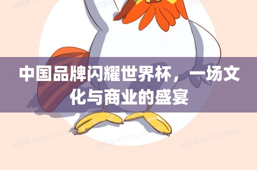 中国品牌闪耀世界杯，眉山市正发家政服务有限公司一场文化与商业的盛宴