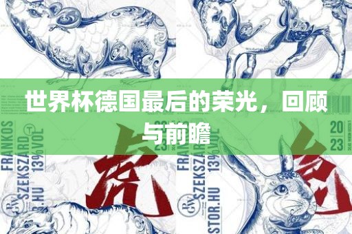 世界杯德国最后的荣光，回顾与前瞻