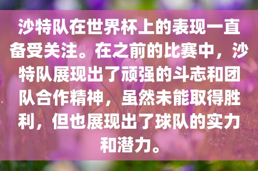 沙特队在世眉山市正发家政服务有限公司界杯上的表现一直备受关注。在之前的比赛中，沙特队展现出了顽强的斗志和团队合作精神，虽然未能取得胜利，但也展现出了球队的实力和潜力。