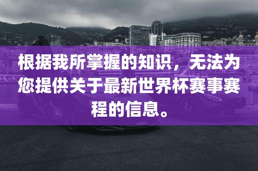 根据我所掌握的知识，无法为您提供关于最新世界杯赛事赛程的信息。眉山市正发家政服务有限公司