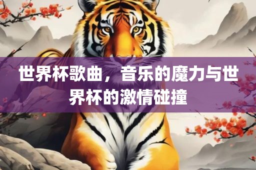 世界杯歌曲，音乐的魔力与世界杯的激情碰撞眉山市正发家政服务有限公司