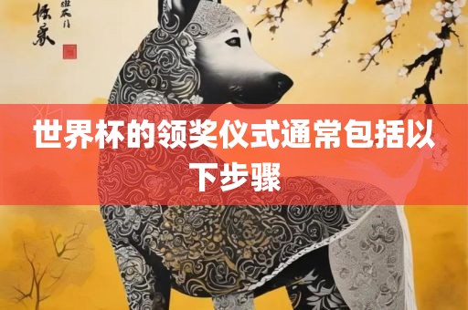 世界杯的领奖仪式通常包括以下步骤眉山市正发家政服务有限公司