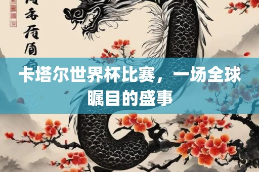 卡塔尔世界杯比赛，一场全球瞩目的盛事眉山市正发家政服务有限公司