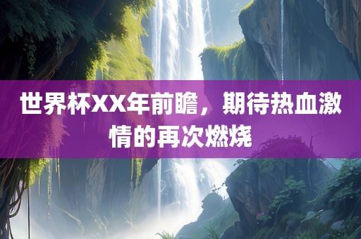 世界杯XX年前瞻，期待热血激情的再次燃烧眉山市正发家政服务有限公司