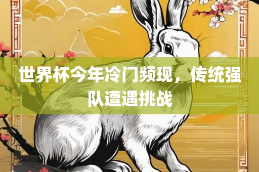 世界杯今年冷门频现，传统强队遭遇挑战