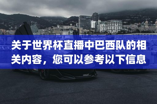 关于世界杯直播中巴西队的相关内容，您可以参考以下信息